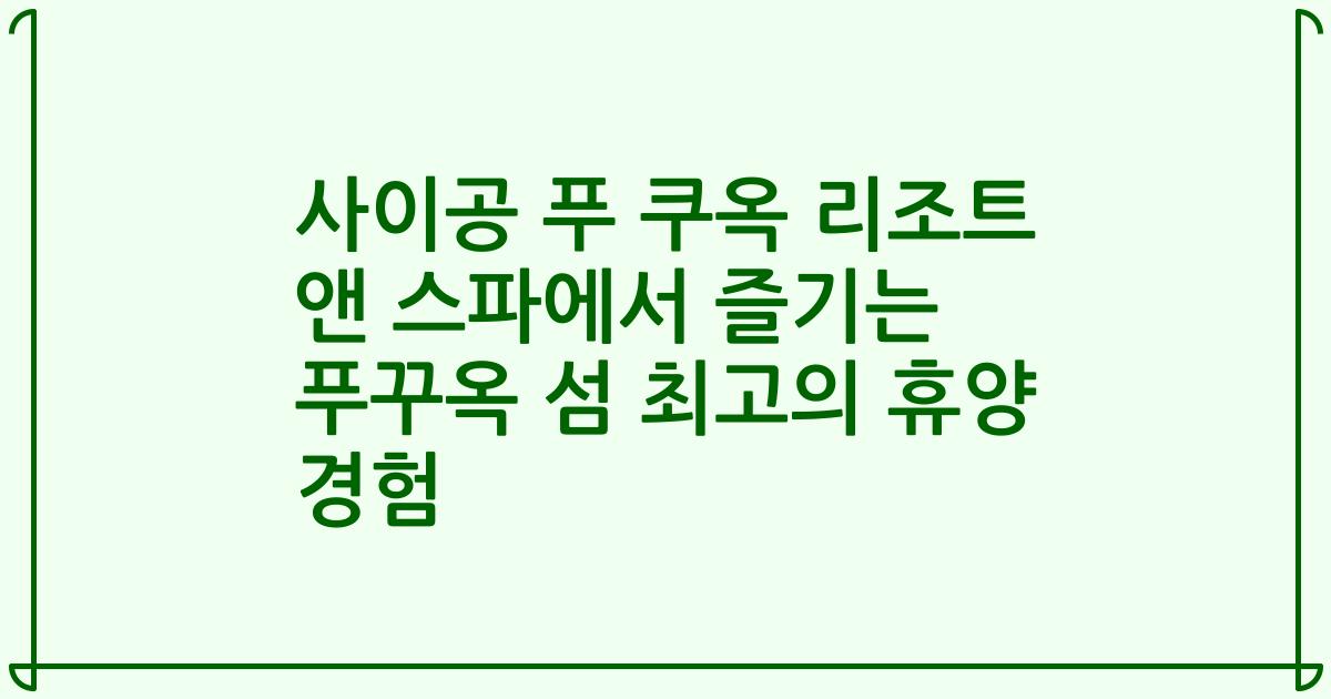 사이공 푸 쿠옥 리조트 앤 스파에서 즐기는 푸꾸옥 섬 최고의 휴양 경험