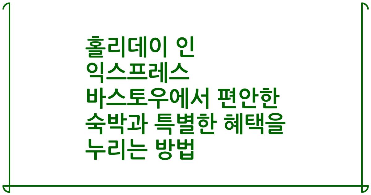 홀리데이 인 익스프레스 바스토우에서 편안한 숙박과 특별한 혜택을 누리는 방법