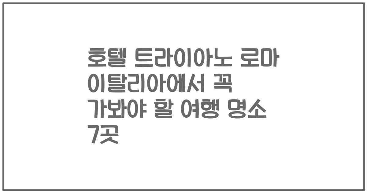 호텔 트라이아노 로마 이탈리아에서 꼭 가봐야 할 여행 명소 7곳