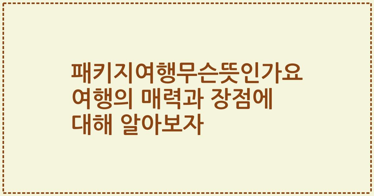 패키지여행무슨뜻인가요 여행의 매력과 장점에 대해 알아보자