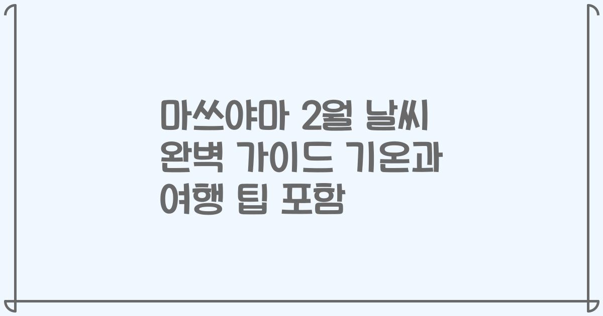 마쓰야마 2월 날씨 완벽 가이드 기온과 여행 팁 포함