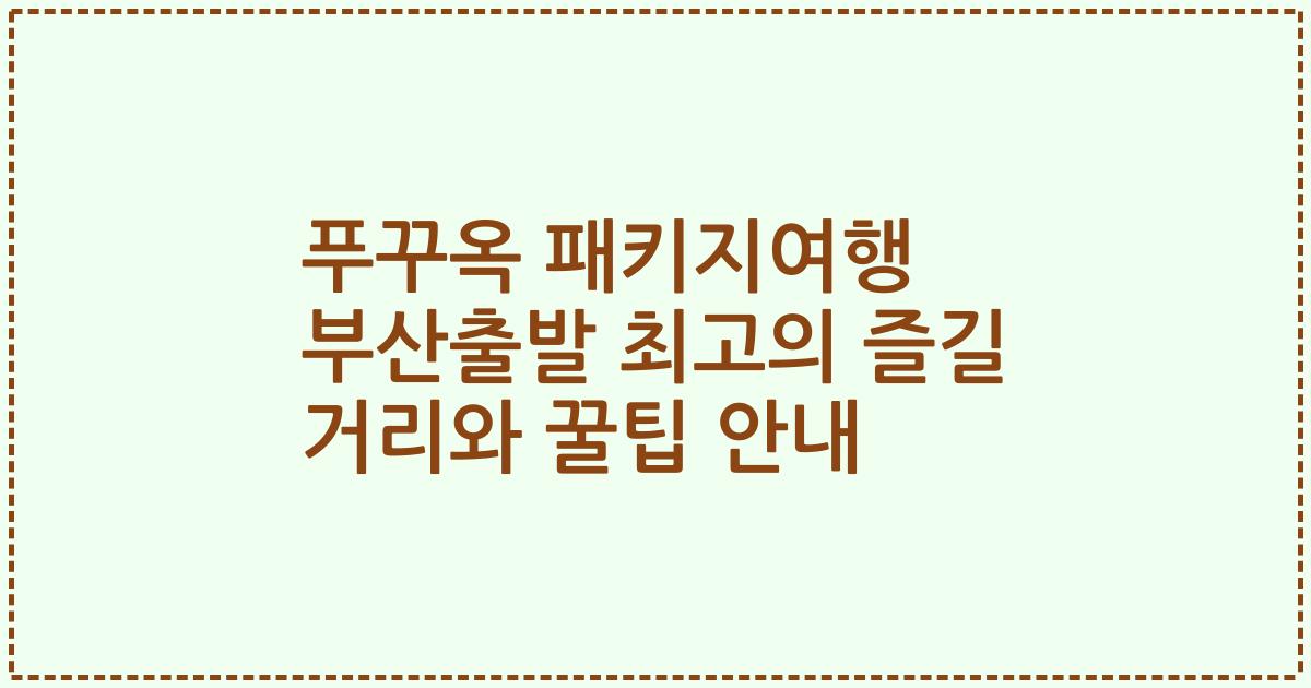 푸꾸옥 패키지여행 부산출발 최고의 즐길 거리와 꿀팁 안내