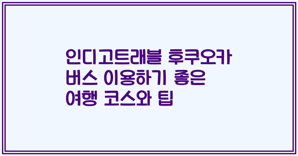 인디고트래블 후쿠오카 버스 이용하기 좋은 여행 코스와 팁