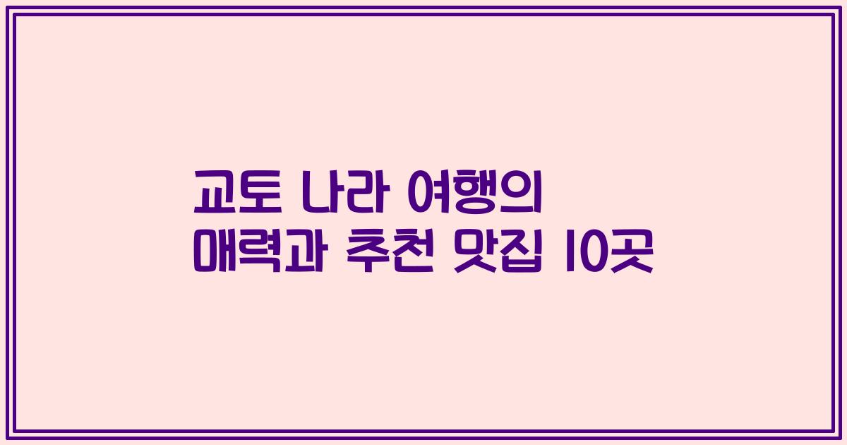 교토 나라 여행의 매력과 추천 맛집 10곳