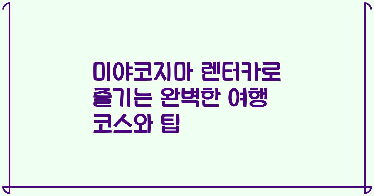 미야코지마 렌터카로 즐기는 완벽한 여행 코스와 팁