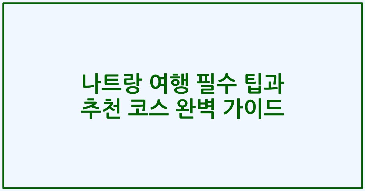 나트랑 여행 필수 팁과 추천 코스 완벽 가이드
