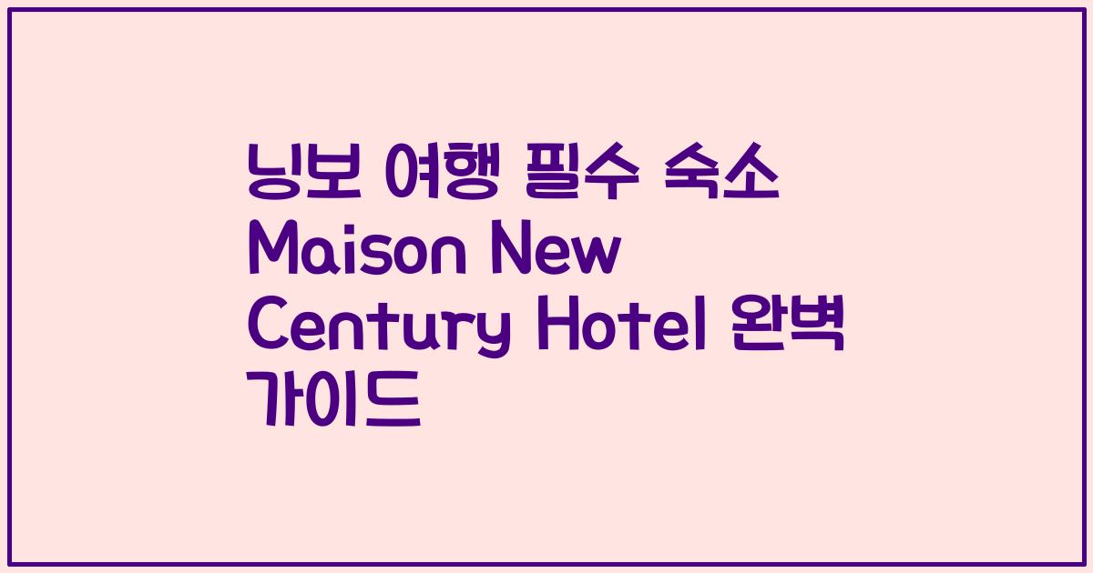 닝보 여행 필수 숙소 Maison New Century Hotel 완벽 가이드