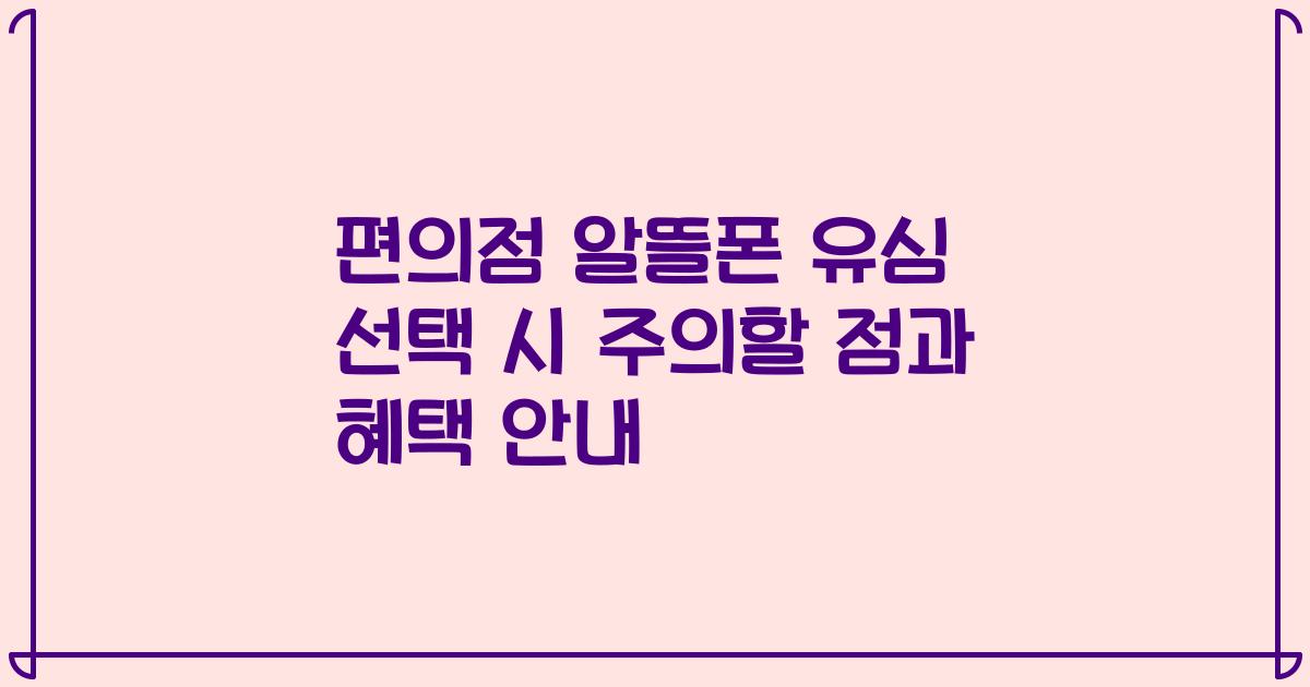 편의점 알뜰폰 유심 선택 시 주의할 점과 혜택 안내