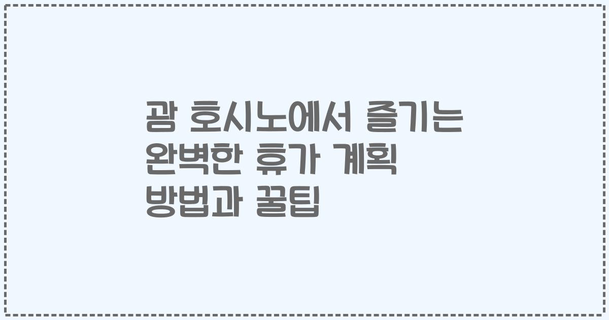 괌 호시노에서 즐기는 완벽한 휴가 계획 방법과 꿀팁