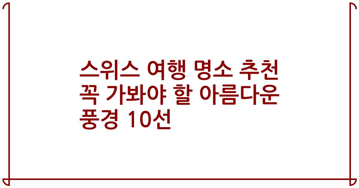 스위스 여행 명소 추천 꼭 가봐야 할 아름다운 풍경 10선