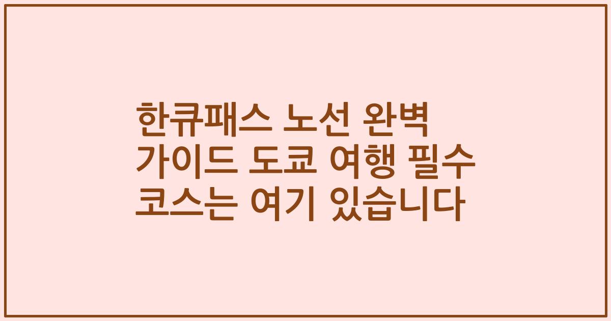 한큐패스 노선 완벽 가이드 도쿄 여행 필수 코스는 여기 있습니다