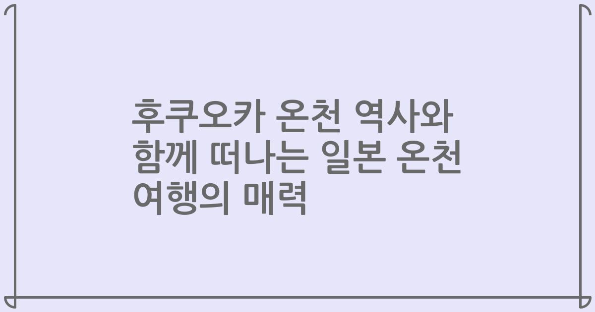 후쿠오카 온천 역사와 함께 떠나는 일본 온천 여행의 매력