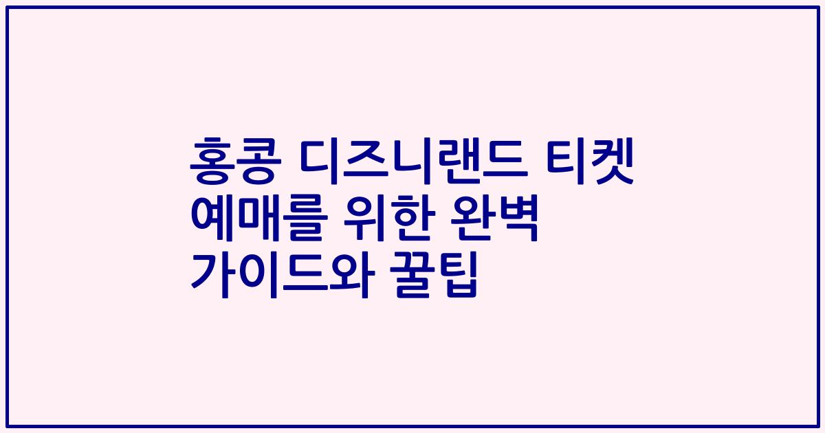 홍콩 디즈니랜드 티켓 예매를 위한 완벽 가이드와 꿀팁