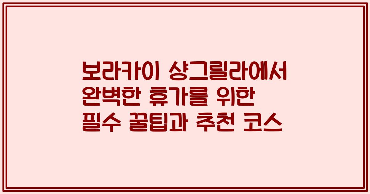 보라카이 샹그릴라에서 완벽한 휴가를 위한 필수 꿀팁과 추천 코스