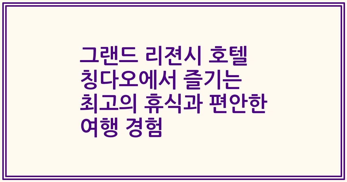 그랜드 리젼시 호텔 칭다오에서 즐기는 최고의 휴식과 편안한 여행 경험