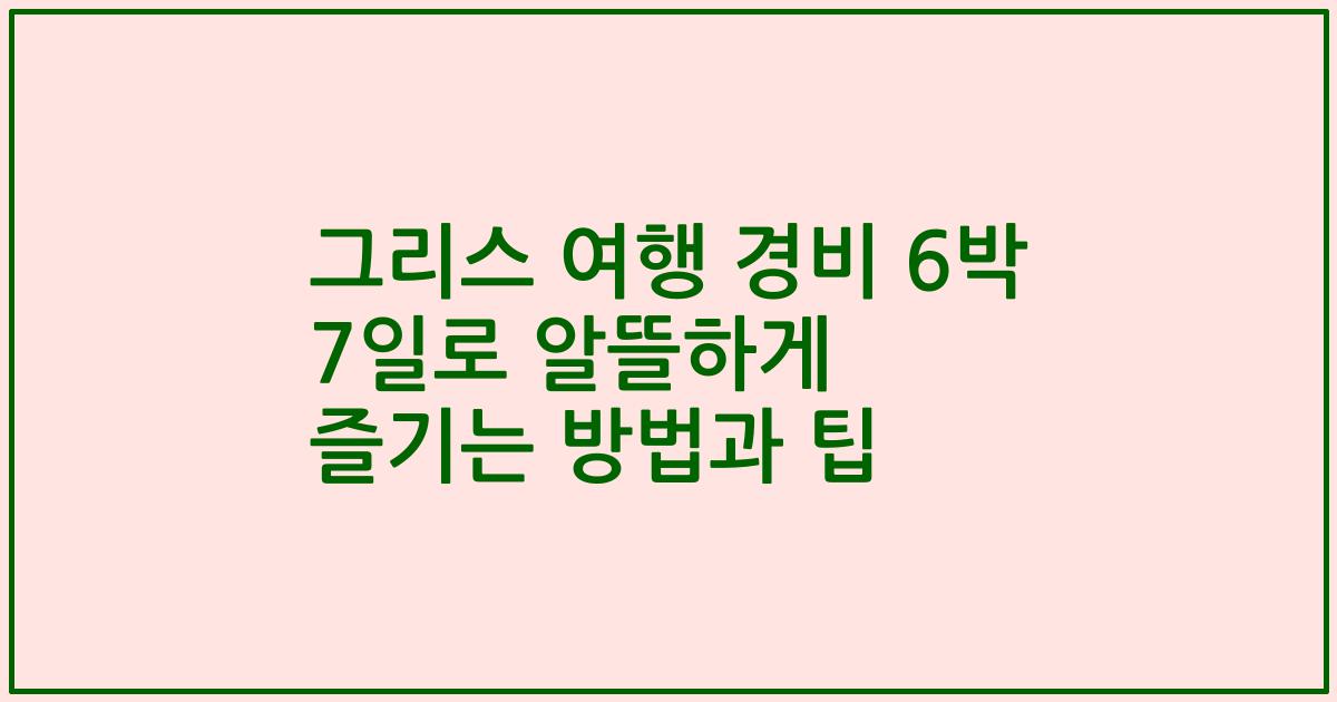 그리스 여행 경비 6박 7일로 알뜰하게 즐기는 방법과 팁