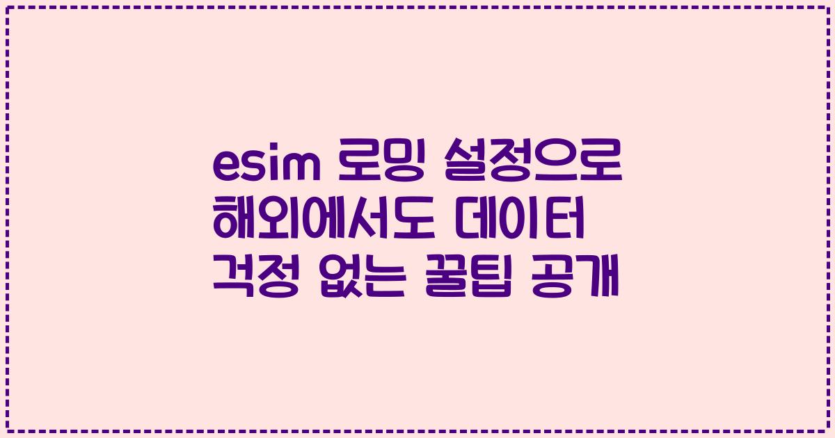 esim 로밍 설정으로 해외에서도 데이터 걱정 없는 꿀팁 공개