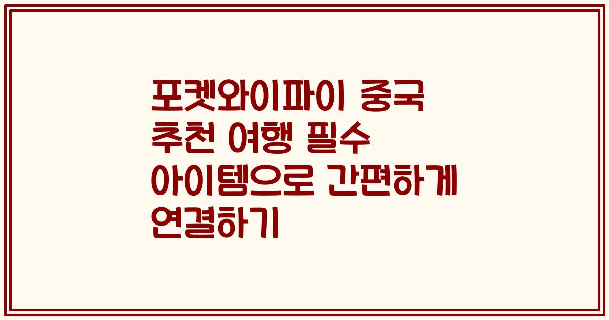 포켓와이파이 중국 추천 여행 필수 아이템으로 간편하게 연결하기