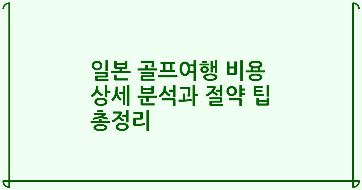 일본 골프여행 비용 상세 분석과 절약 팁 총정리