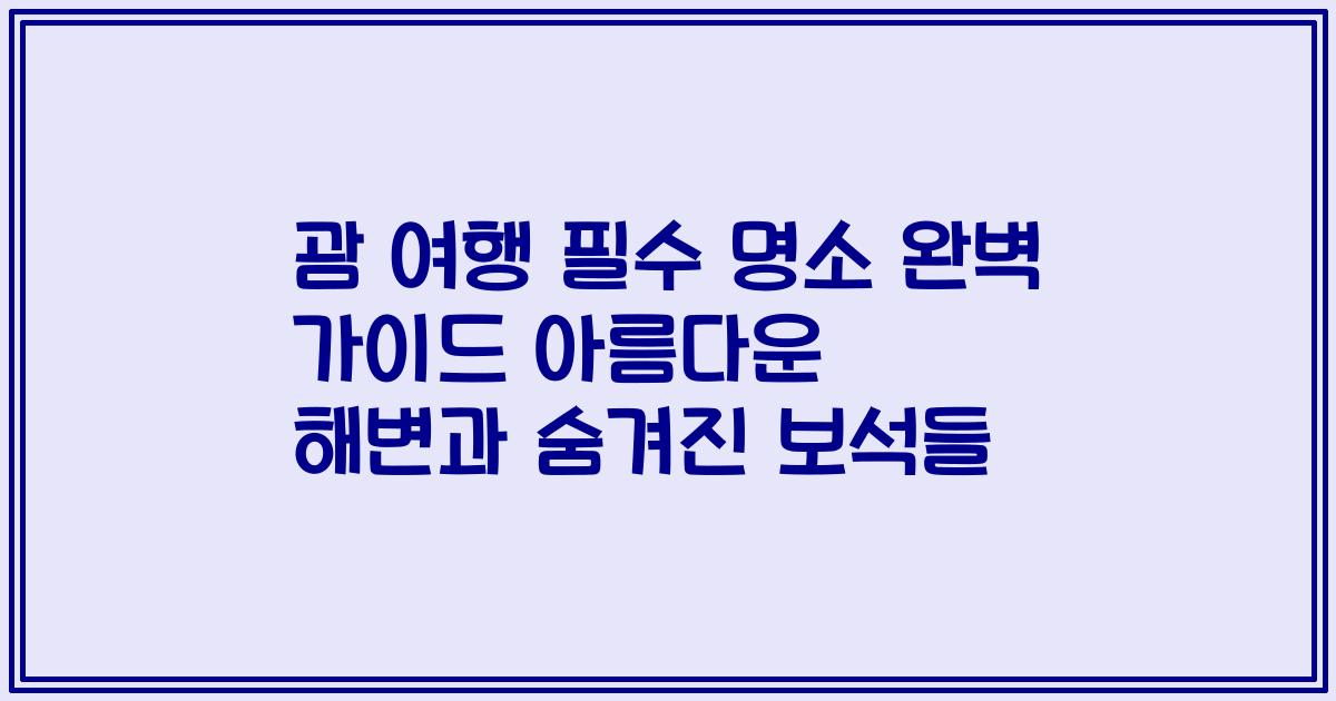 괌 여행 필수 명소 완벽 가이드 아름다운 해변과 숨겨진 보석들