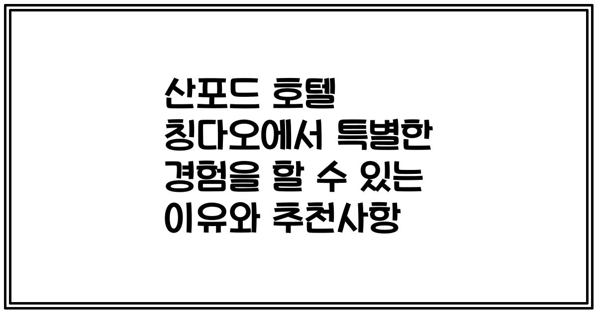 산포드 호텔 칭다오에서 특별한 경험을 할 수 있는 이유와 추천사항