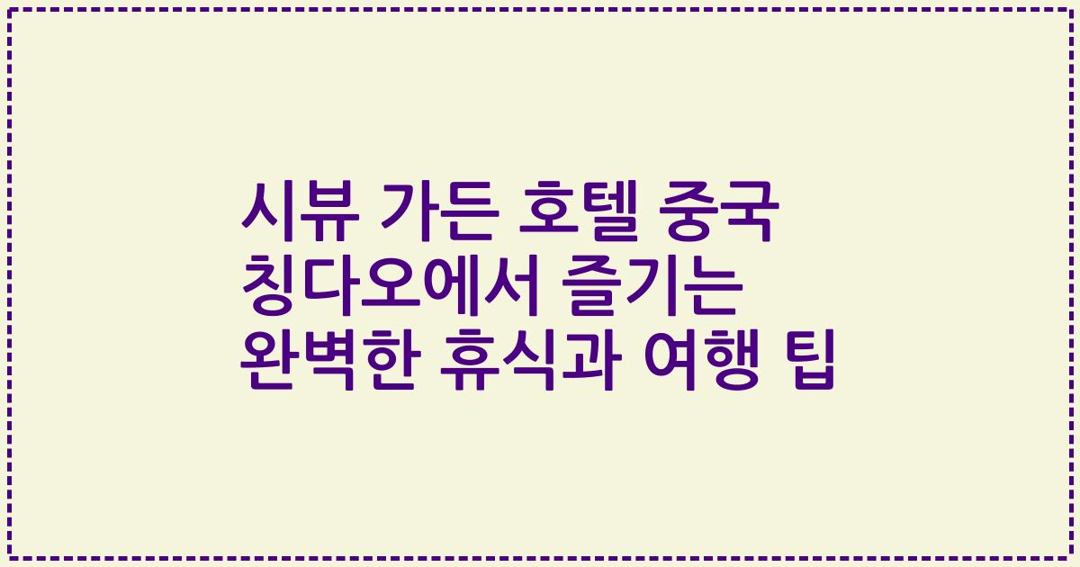 시뷰 가든 호텔 중국 칭다오에서 즐기는 완벽한 휴식과 여행 팁