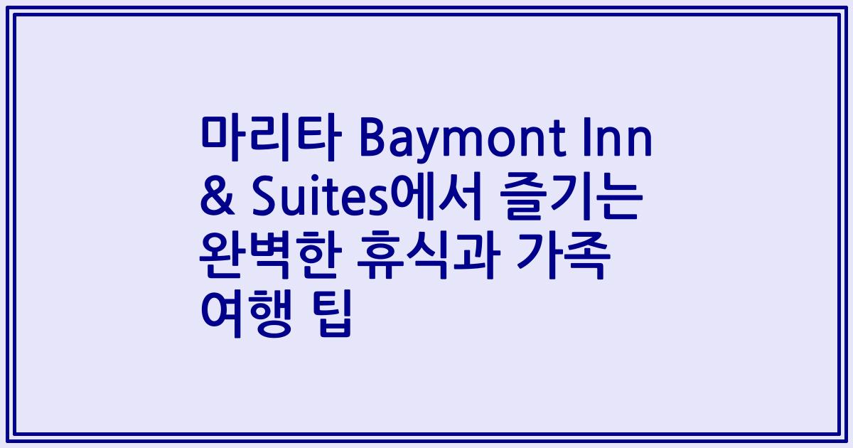 마리타 Baymont Inn & Suites에서 즐기는 완벽한 휴식과 가족 여행 팁
