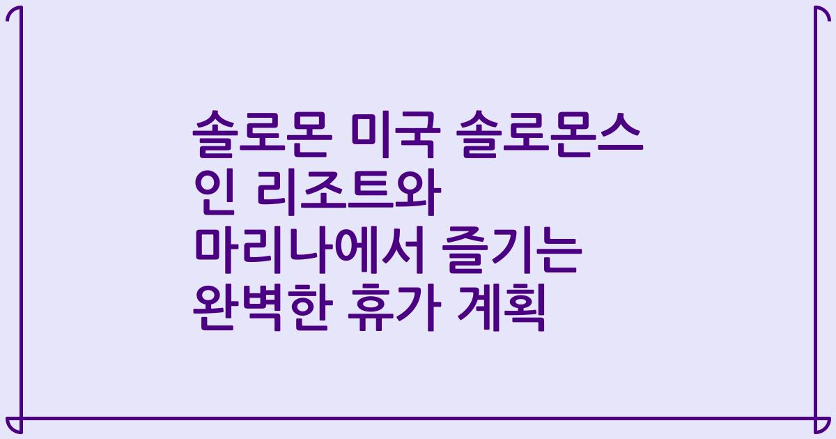 솔로몬 미국 솔로몬스 인 리조트와 마리나에서 즐기는 완벽한 휴가 계획