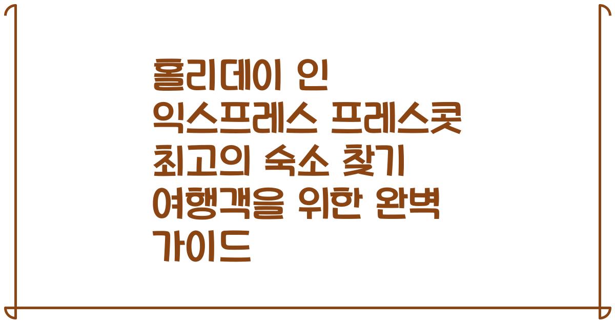 홀리데이 인 익스프레스 프레스콧 최고의 숙소 찾기 여행객을 위한 완벽 가이드