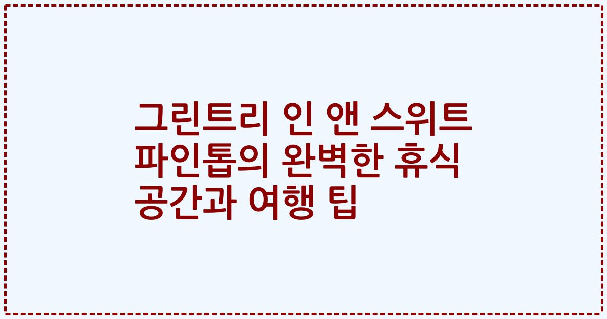 그린트리 인 앤 스위트 파인톱의 완벽한 휴식 공간과 여행 팁