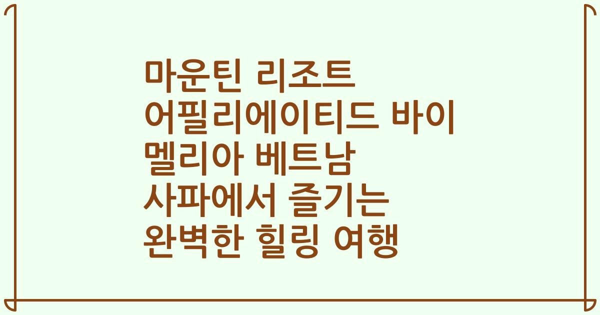 마운틴 리조트 어필리에이티드 바이 멜리아 베트남 사파에서 즐기는 완벽한 힐링 여행