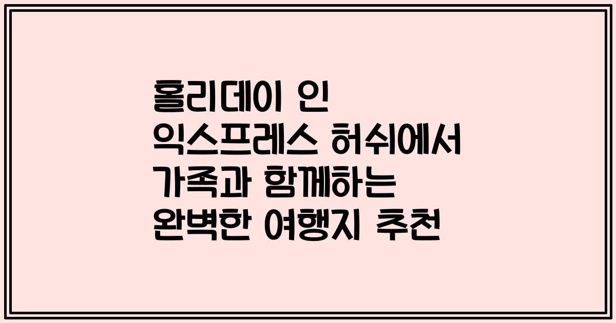 홀리데이 인 익스프레스 허쉬에서 가족과 함께하는 완벽한 여행지 추천