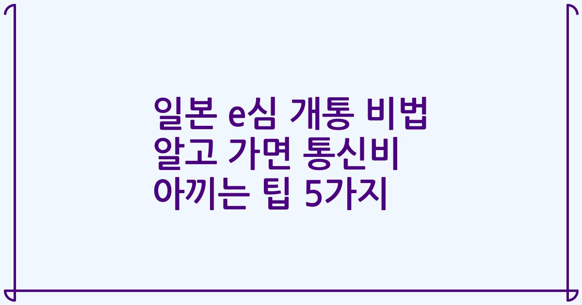 일본 e심 개통 비법 알고 가면 통신비 아끼는 팁 5가지