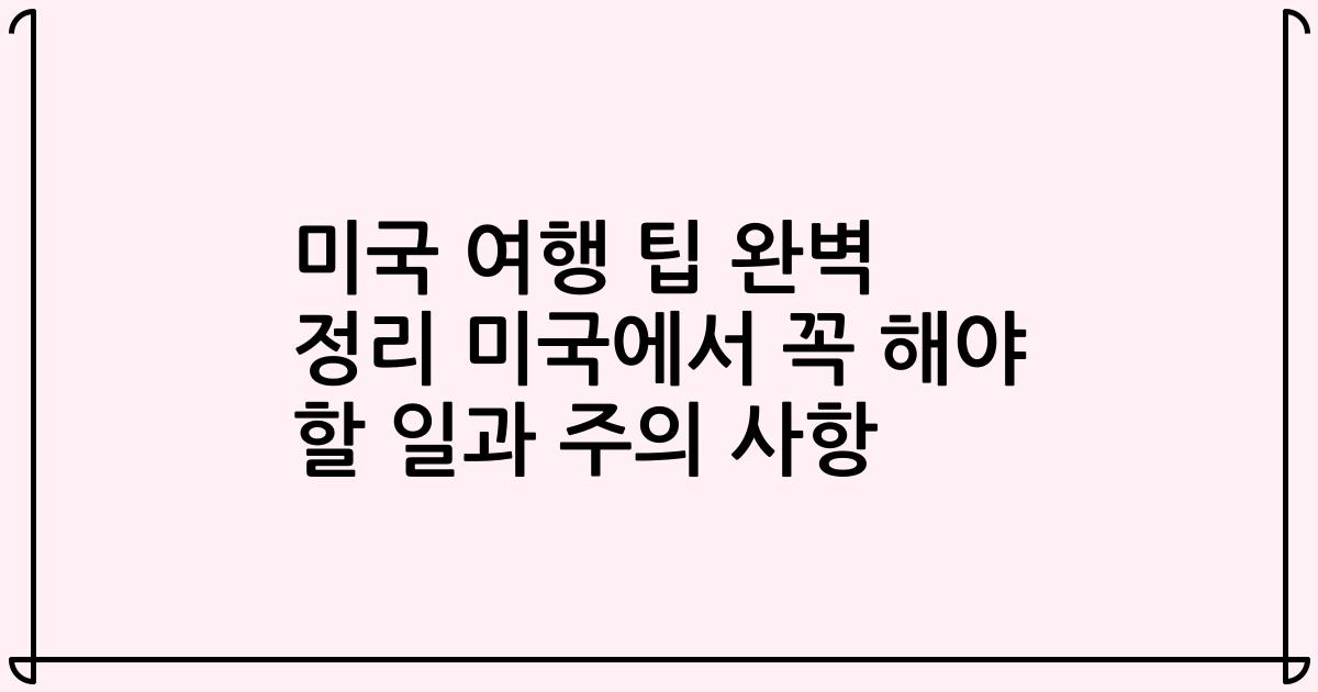 미국 여행 팁 완벽 정리 미국에서 꼭 해야 할 일과 주의 사항