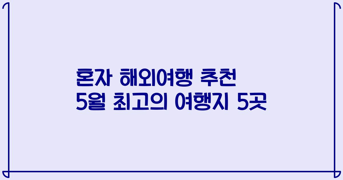 혼자 해외여행 추천 5월 최고의 여행지 5곳
