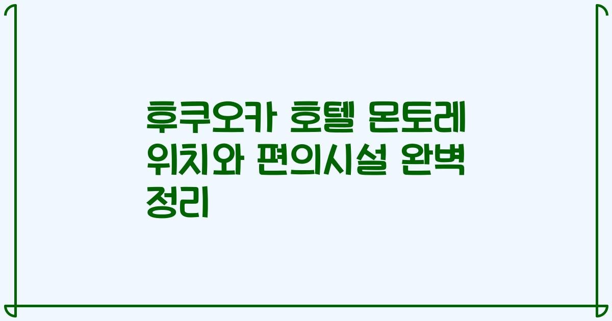 후쿠오카 호텔 몬토레 위치와 편의시설 완벽 정리