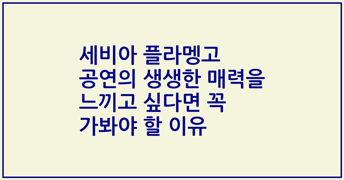 세비아 플라멩고 공연의 생생한 매력을 느끼고 싶다면 꼭 가봐야 할 이유