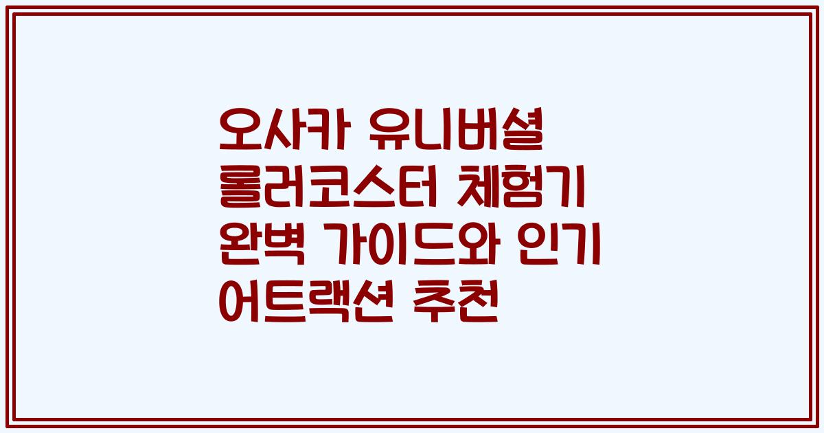 오사카 유니버셜 롤러코스터 체험기 완벽 가이드와 인기 어트랙션 추천
