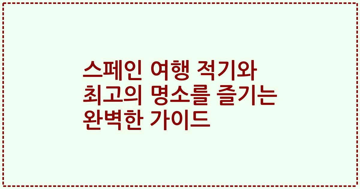 스페인 여행 적기와 최고의 명소를 즐기는 완벽한 가이드