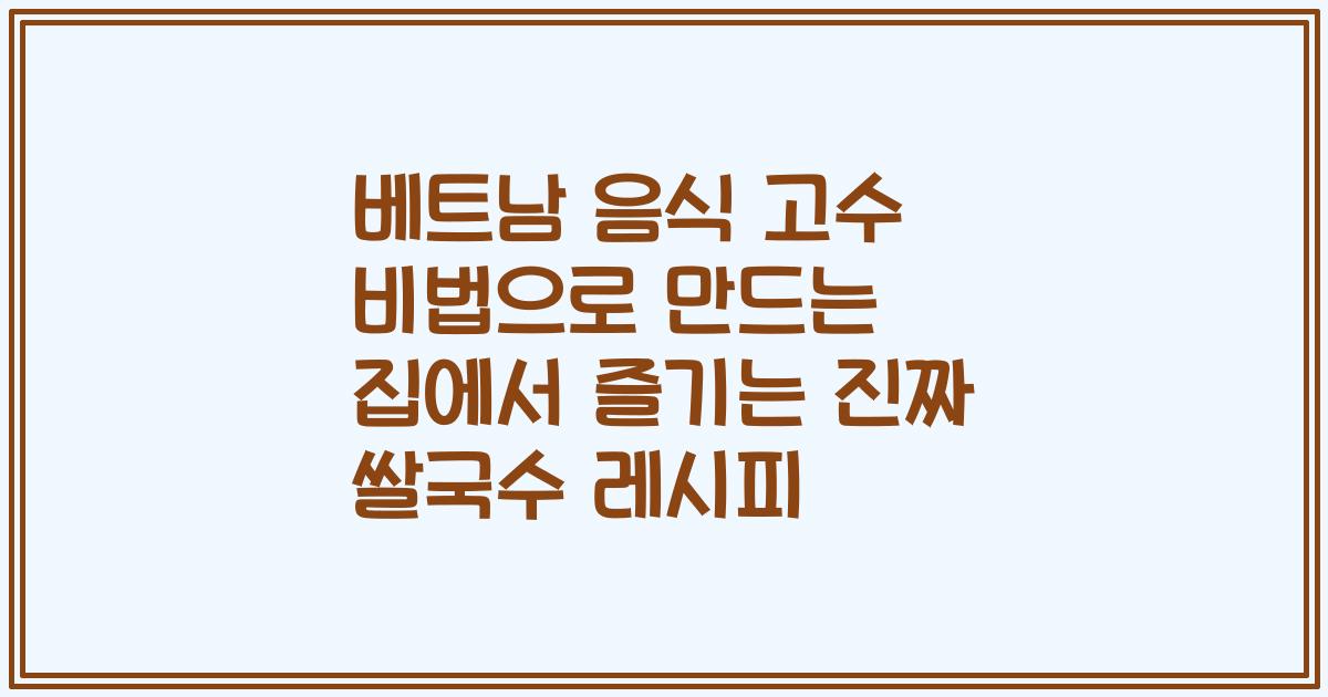 베트남 음식 고수 비법으로 만드는 집에서 즐기는 진짜 쌀국수 레시피