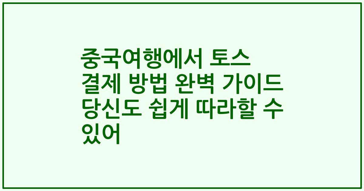중국여행에서 토스 결제 방법 완벽 가이드 당신도 쉽게 따라할 수 있어