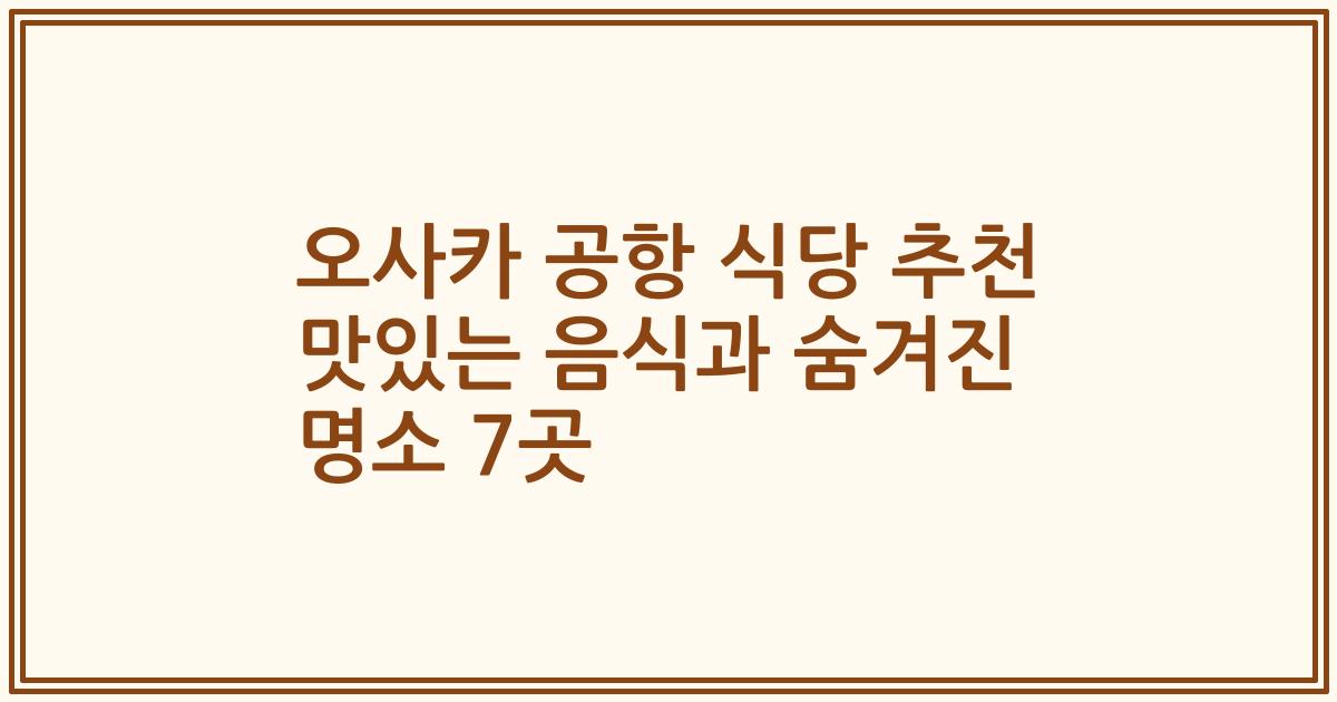 오사카 공항 식당 추천 맛있는 음식과 숨겨진 명소 7곳