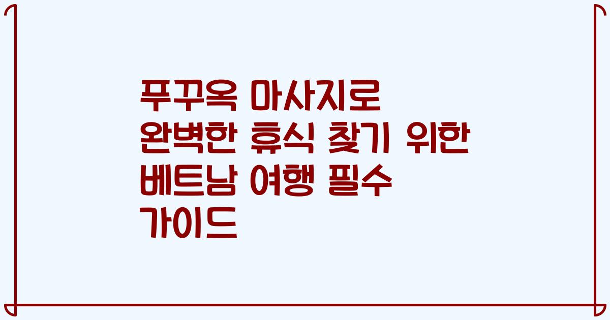 푸꾸옥 마사지로 완벽한 휴식 찾기 위한 베트남 여행 필수 가이드