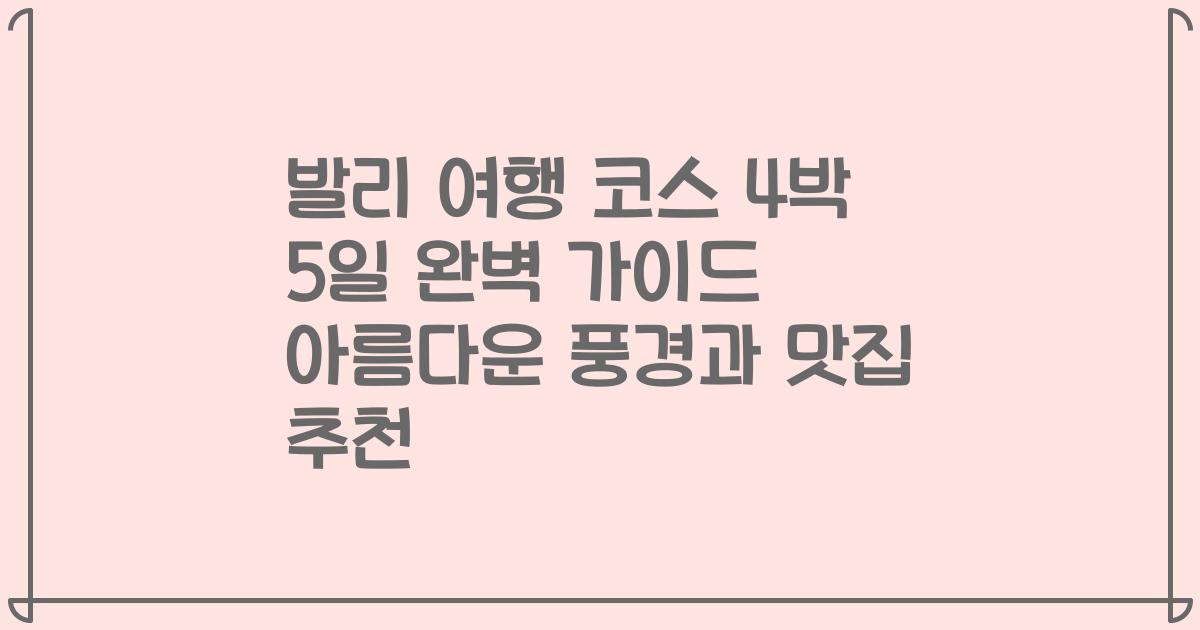 발리 여행 코스 4박 5일 완벽 가이드 아름다운 풍경과 맛집 추천