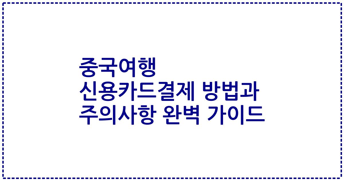 중국여행 신용카드결제 방법과 주의사항 완벽 가이드