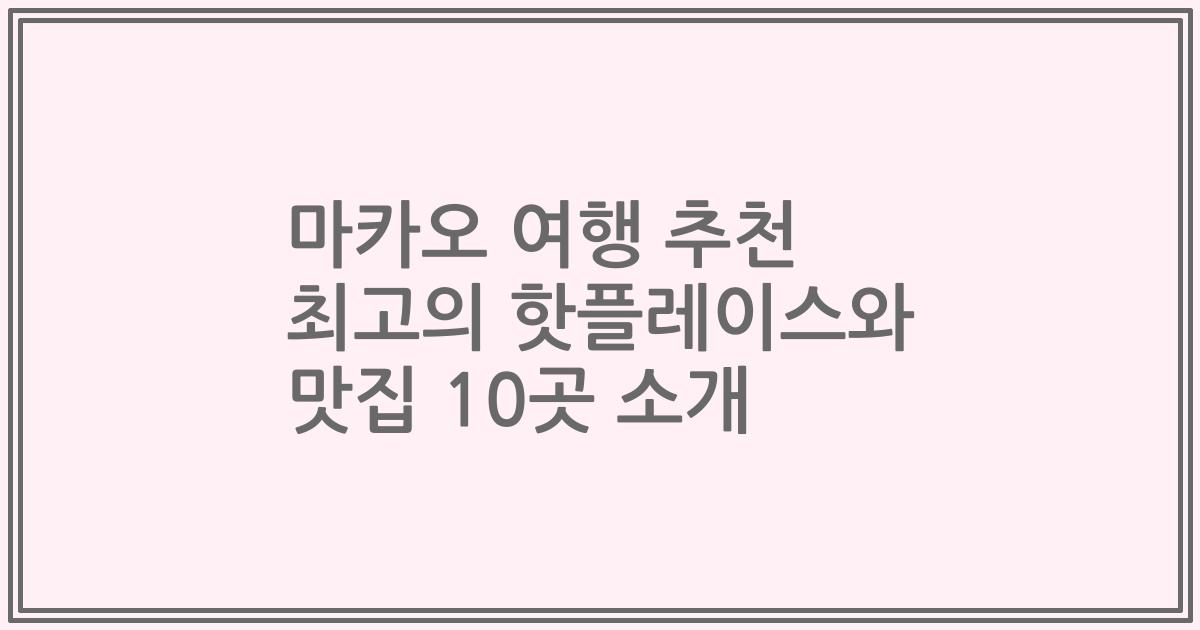 마카오 여행 추천 최고의 핫플레이스와 맛집 10곳 소개