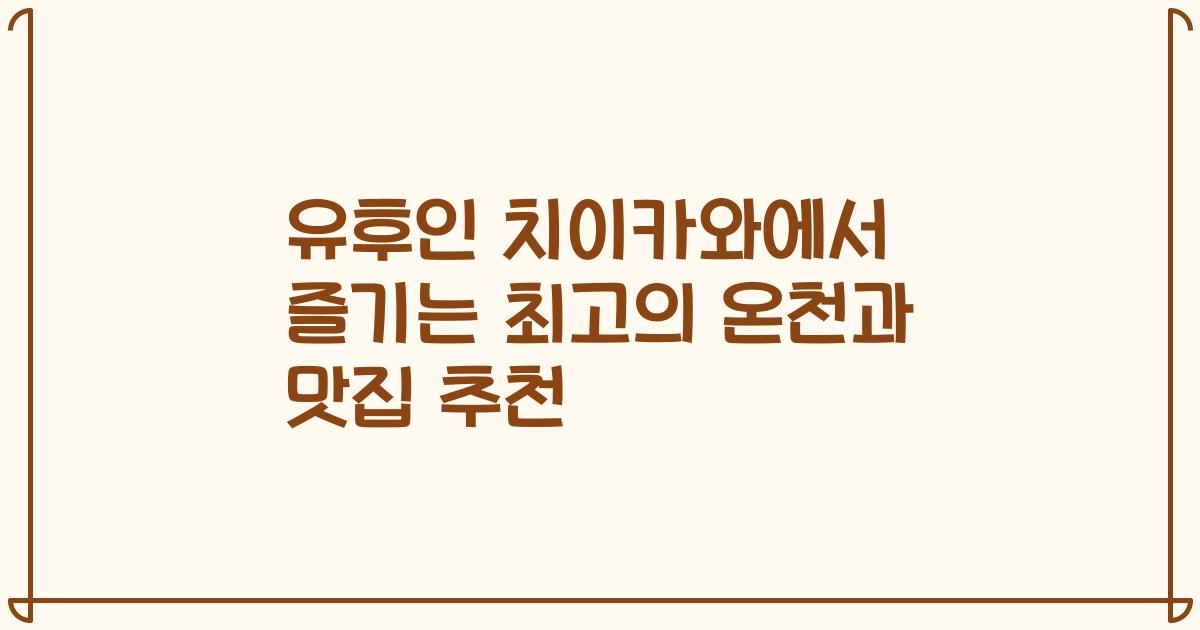 유후인 치이카와에서 즐기는 최고의 온천과 맛집 추천