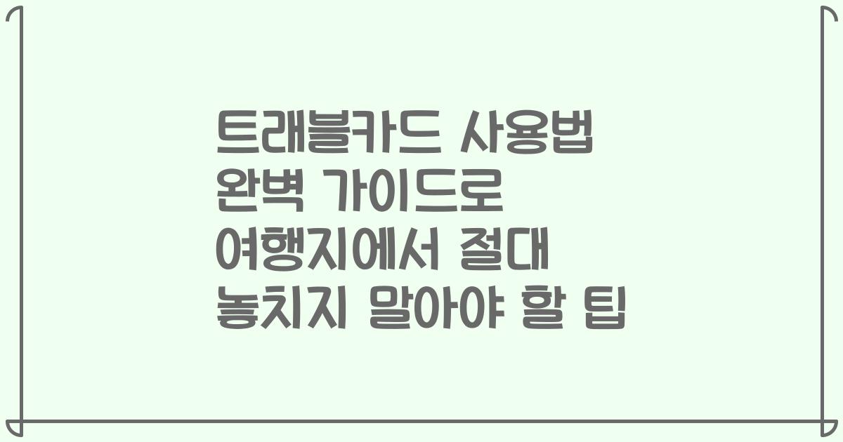 트래블카드 사용법 완벽 가이드로 여행지에서 절대 놓치지 말아야 할 팁