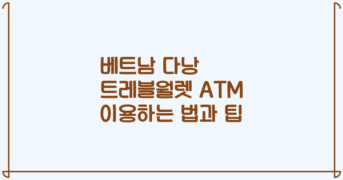 베트남 다낭 트레블월렛 ATM 이용하는 법과 팁