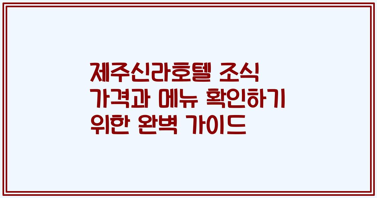 제주신라호텔 조식 가격과 메뉴 확인하기 위한 완벽 가이드